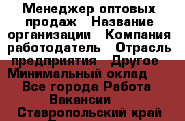 Менеджер оптовых продаж › Название организации ­ Компания-работодатель › Отрасль предприятия ­ Другое › Минимальный оклад ­ 1 - Все города Работа » Вакансии   . Ставропольский край,Пятигорск г.